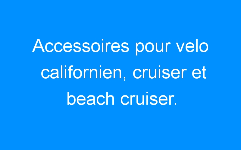 You are currently viewing Accessoires pour velo californien, cruiser et beach cruiser.