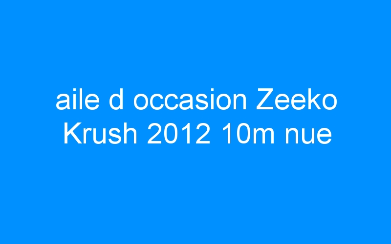 You are currently viewing aile d occasion Zeeko Krush 2012 10m nue