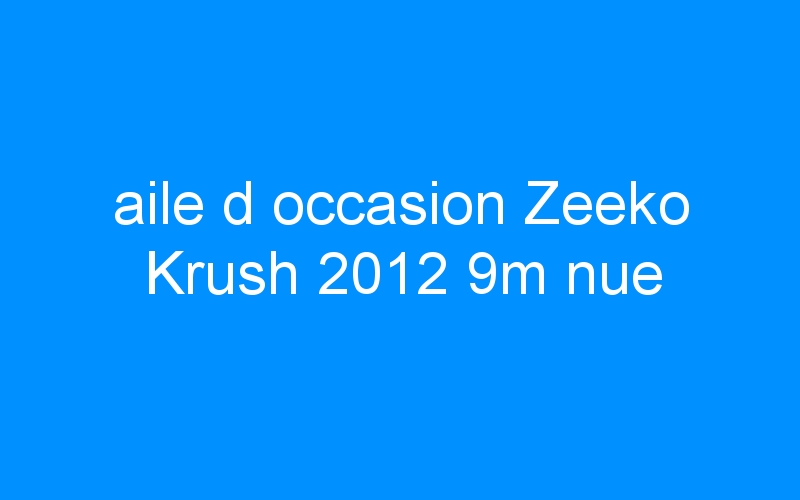 You are currently viewing aile d occasion Zeeko Krush 2012 9m nue