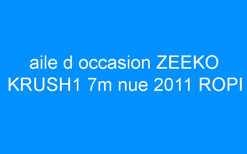 You are currently viewing aile d occasion ZEEKO KRUSH1 7m nue 2011 ROPI