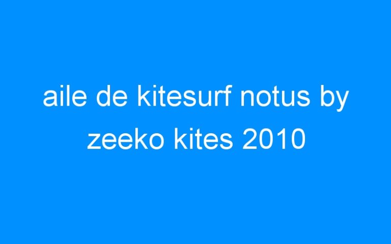 Lire la suite à propos de l’article aile de kitesurf notus by zeeko kites 2010