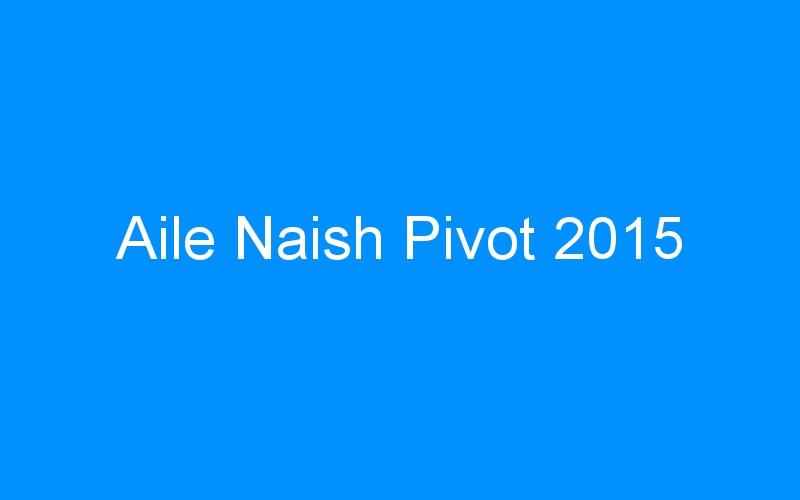 You are currently viewing Aile Naish Pivot 2015