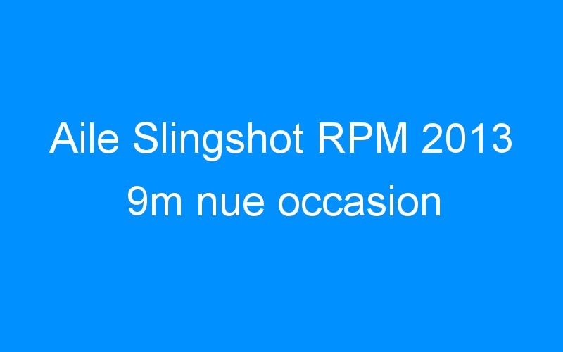 You are currently viewing Aile Slingshot RPM 2013 9m nue occasion