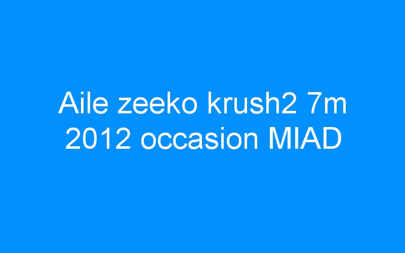 You are currently viewing Aile zeeko krush2 7m 2012 occasion MIAD