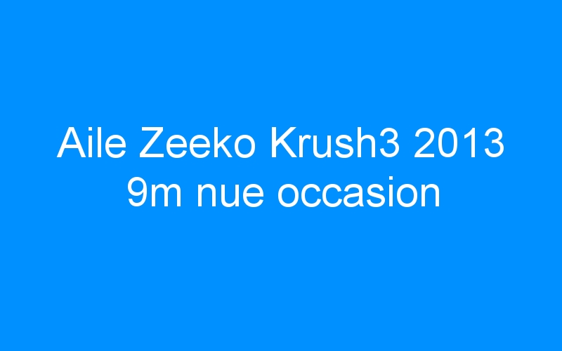 You are currently viewing Aile Zeeko Krush3 2013 9m nue occasion