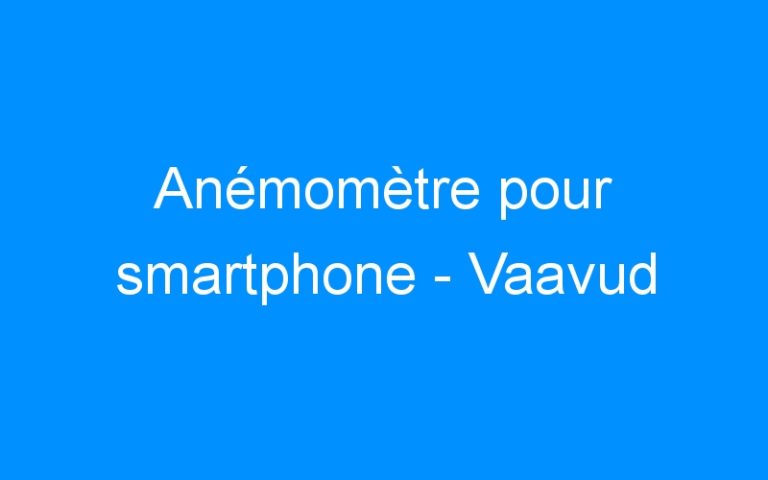 Lire la suite à propos de l’article Anémomètre pour smartphone – Vaavud
