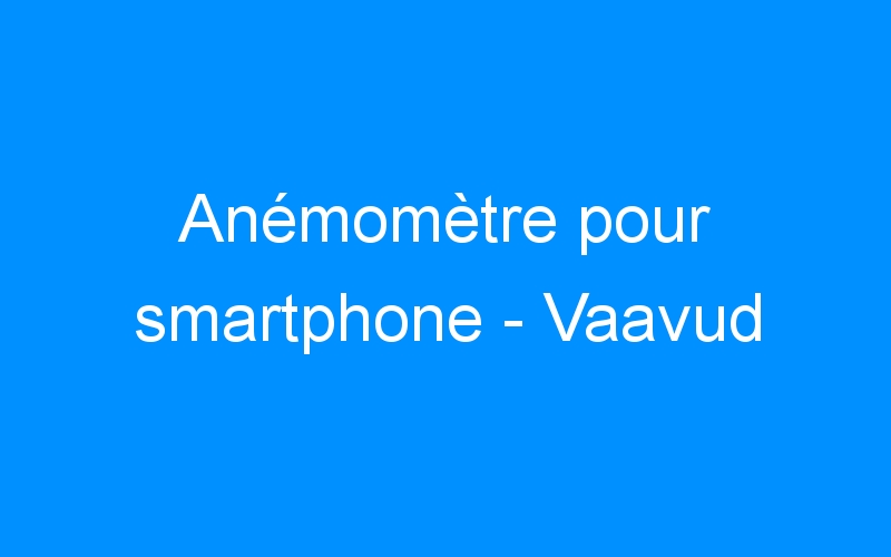 You are currently viewing Anémomètre pour smartphone – Vaavud