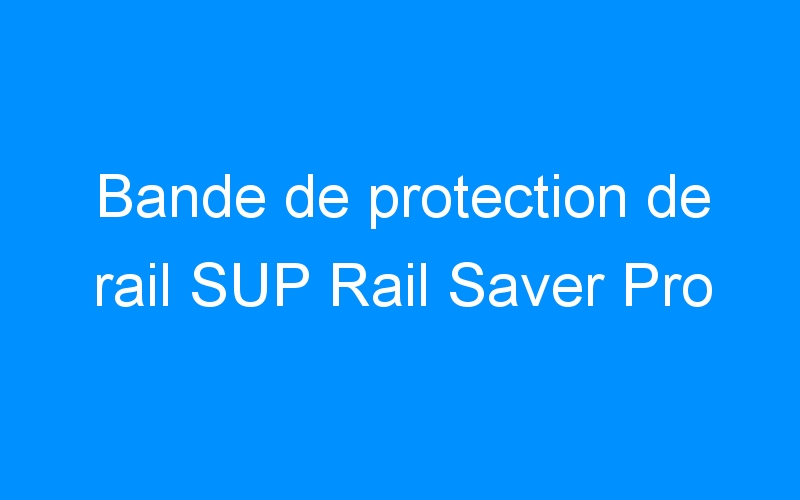 Bande de protection de rail SUP Rail Saver Pro