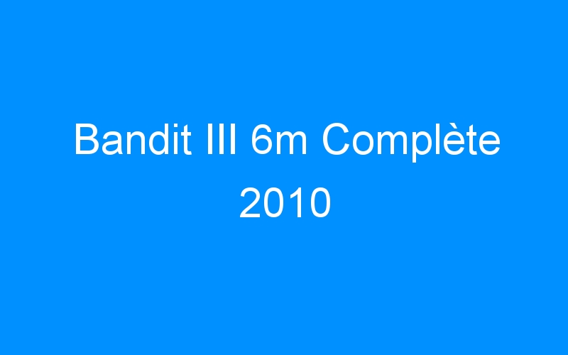 You are currently viewing Bandit III 6m Complète 2010
