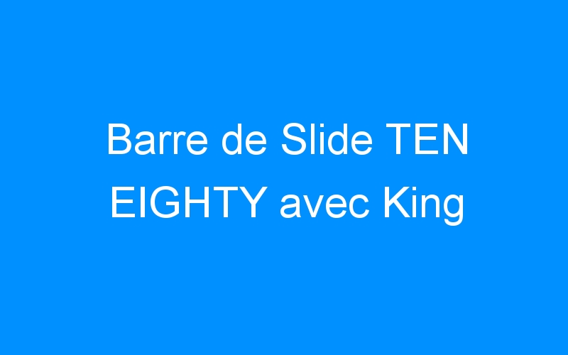 You are currently viewing Barre de Slide TEN EIGHTY avec King