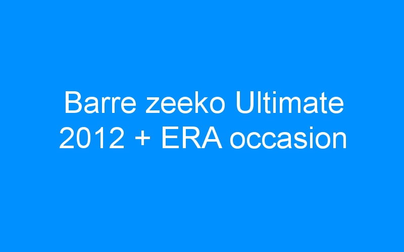 You are currently viewing Barre zeeko Ultimate 2012 + ERA occasion