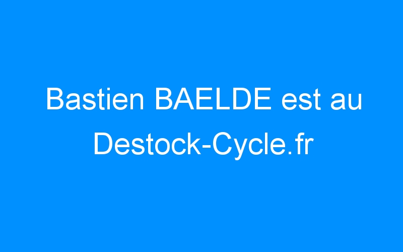Bastien BAELDE est au Destock-Cycle.fr
