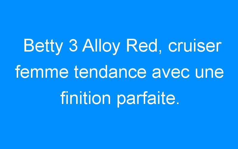 You are currently viewing Betty 3 Alloy Red, cruiser femme tendance avec une finition parfaite.