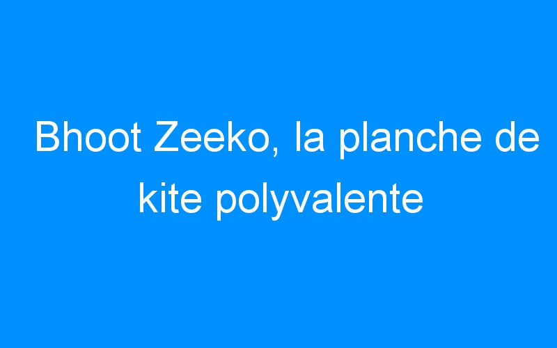 Bhoot Zeeko, la planche de kite polyvalente