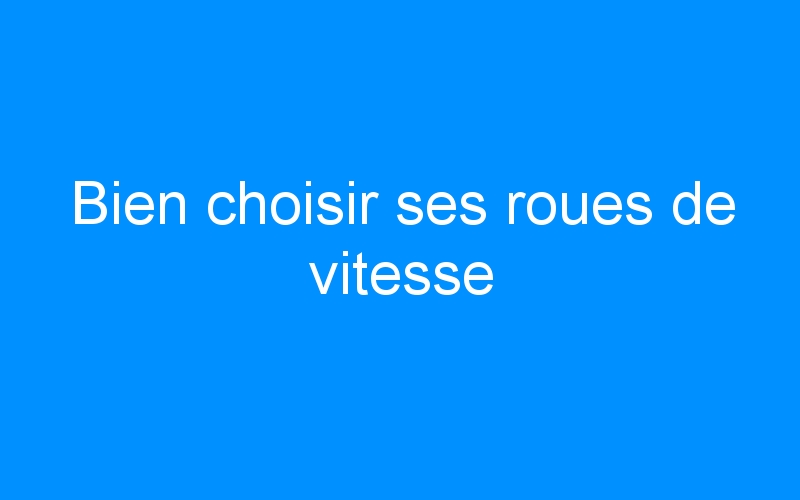 You are currently viewing Bien choisir ses roues de vitesse