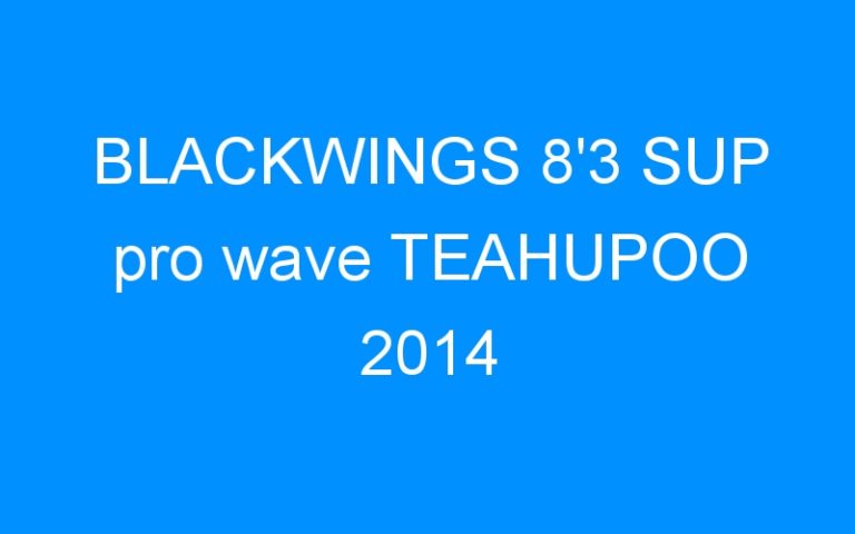 Lire la suite à propos de l’article BLACKWINGS 8’3 SUP pro wave TEAHUPOO 2014