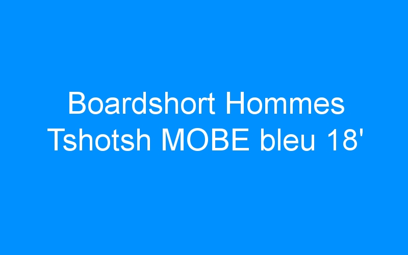 You are currently viewing Boardshort Hommes Tshotsh MOBE bleu 18′