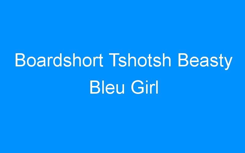 You are currently viewing Boardshort Tshotsh Beasty Bleu Girl