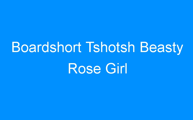 You are currently viewing Boardshort Tshotsh Beasty Rose Girl