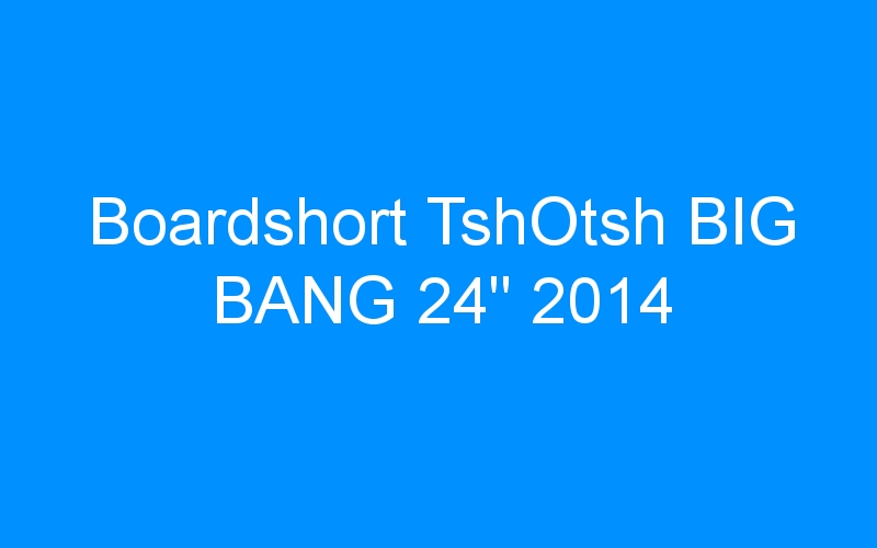 You are currently viewing Boardshort TshOtsh BIG BANG 24″ 2014