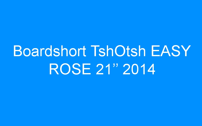 You are currently viewing Boardshort TshOtsh EASY ROSE 21’’ 2014