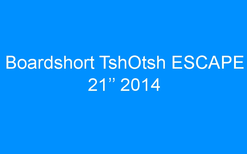 You are currently viewing Boardshort TshOtsh ESCAPE 21’’ 2014
