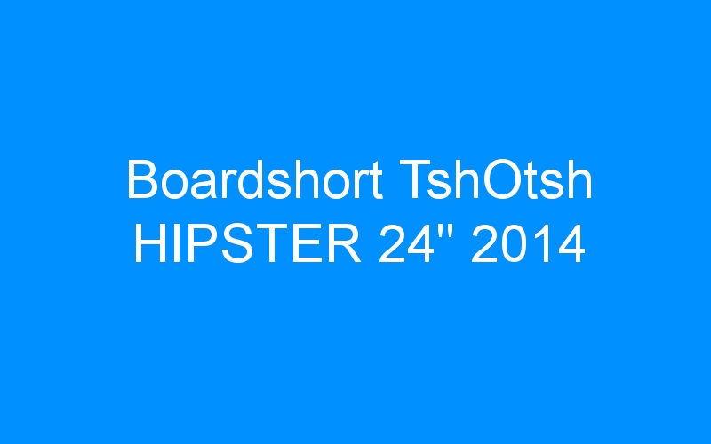 You are currently viewing Boardshort TshOtsh HIPSTER 24″ 2014