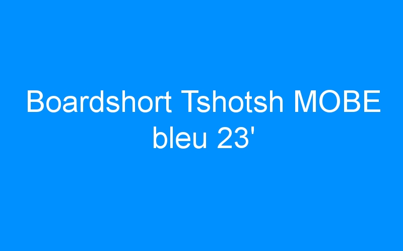 You are currently viewing Boardshort Tshotsh MOBE bleu 23′