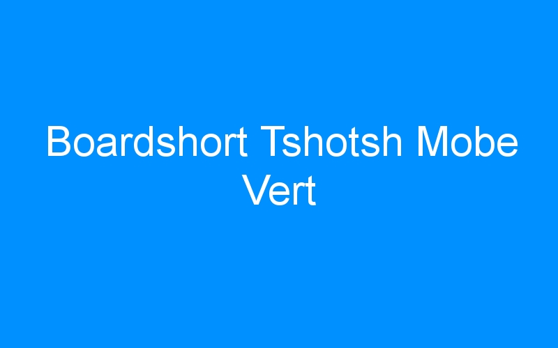 You are currently viewing Boardshort Tshotsh Mobe Vert