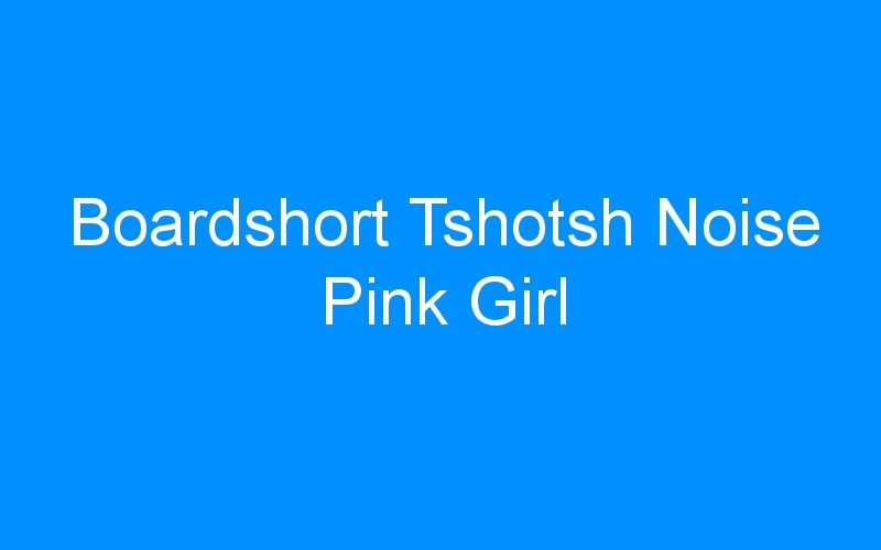 You are currently viewing Boardshort Tshotsh Noise Pink Girl