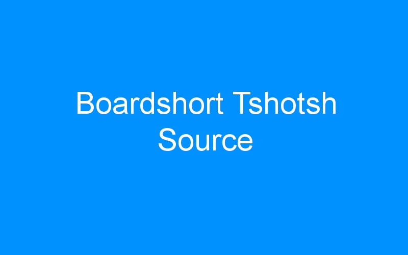 You are currently viewing Boardshort Tshotsh Source