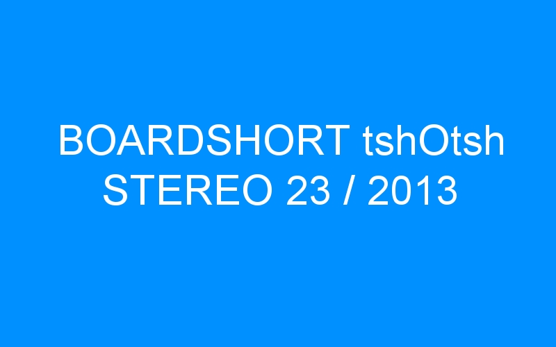 You are currently viewing BOARDSHORT tshOtsh STEREO 23 / 2013
