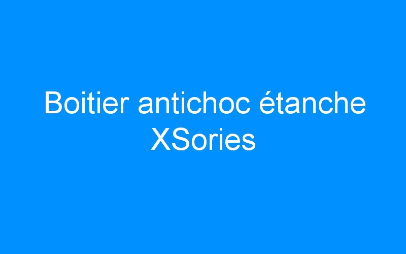 You are currently viewing Boitier antichoc étanche XSories