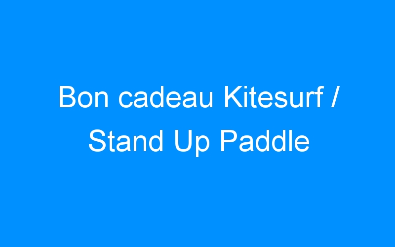 You are currently viewing Bon cadeau Kitesurf / Stand Up Paddle