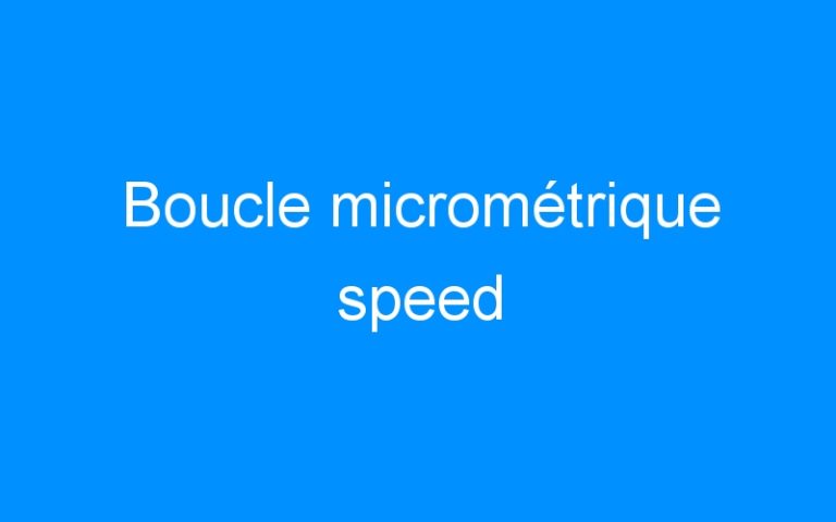 Lire la suite à propos de l’article Boucle micrométrique speed