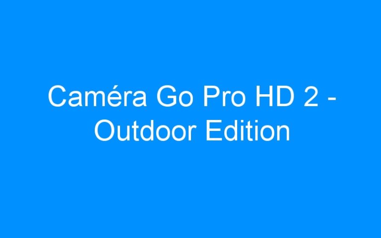 Lire la suite à propos de l’article Caméra Go Pro HD 2 – Outdoor Edition