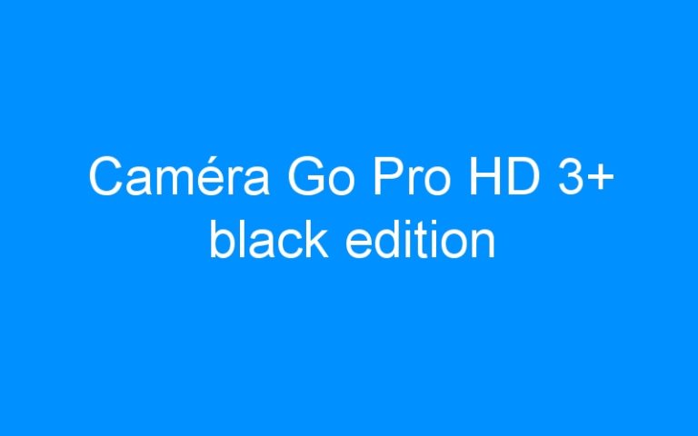 Lire la suite à propos de l’article Caméra Go Pro HD 3+ black edition