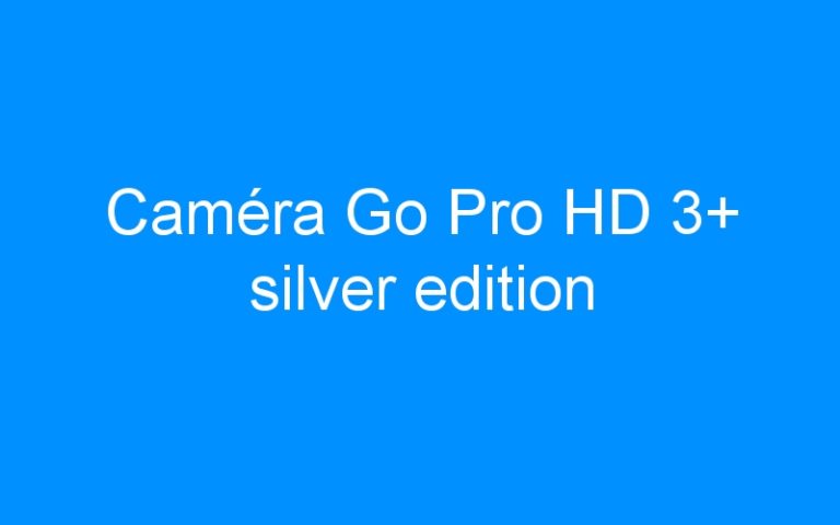 Lire la suite à propos de l’article Caméra Go Pro HD 3+ silver edition