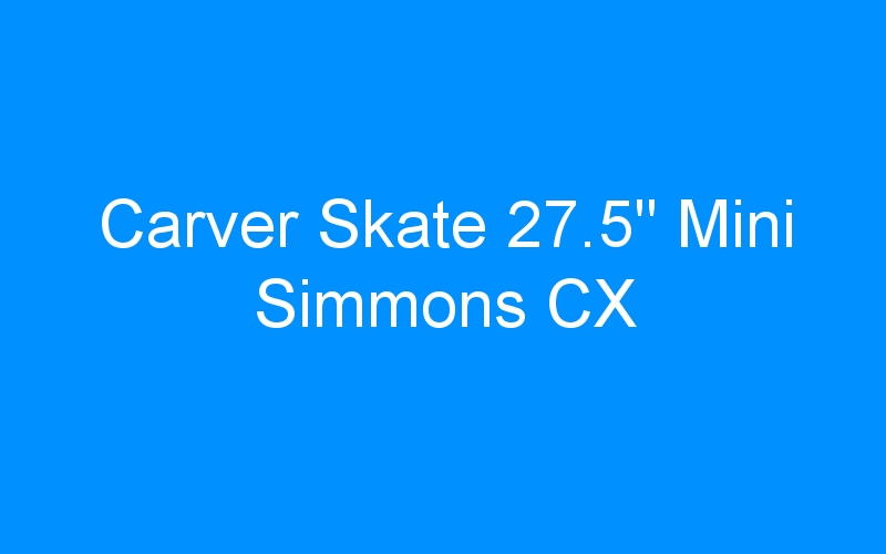 You are currently viewing Carver Skate 27.5″ Mini Simmons CX