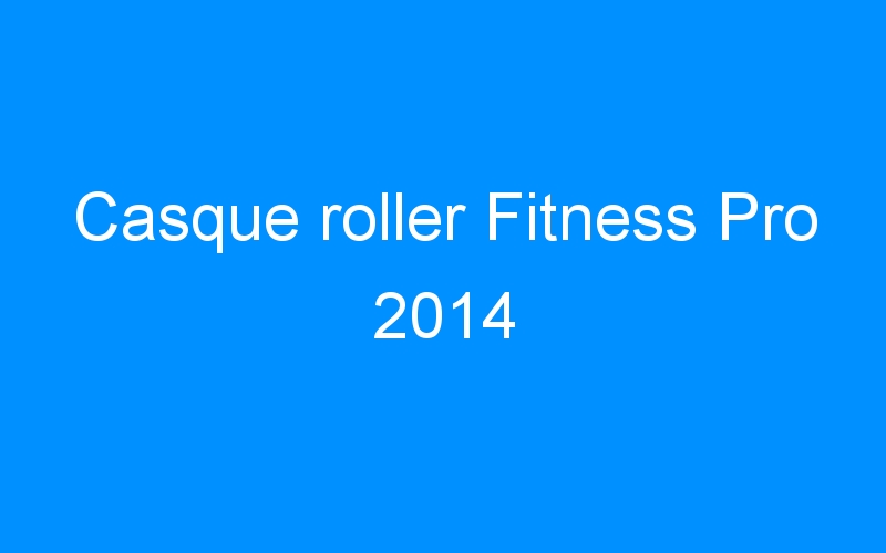 You are currently viewing Casque roller Fitness Pro 2014