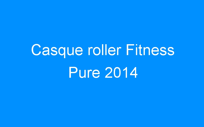 Casque roller Fitness Pure 2014