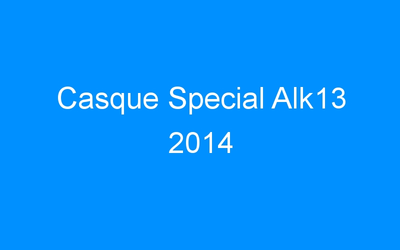 You are currently viewing Casque Special Alk13 2014