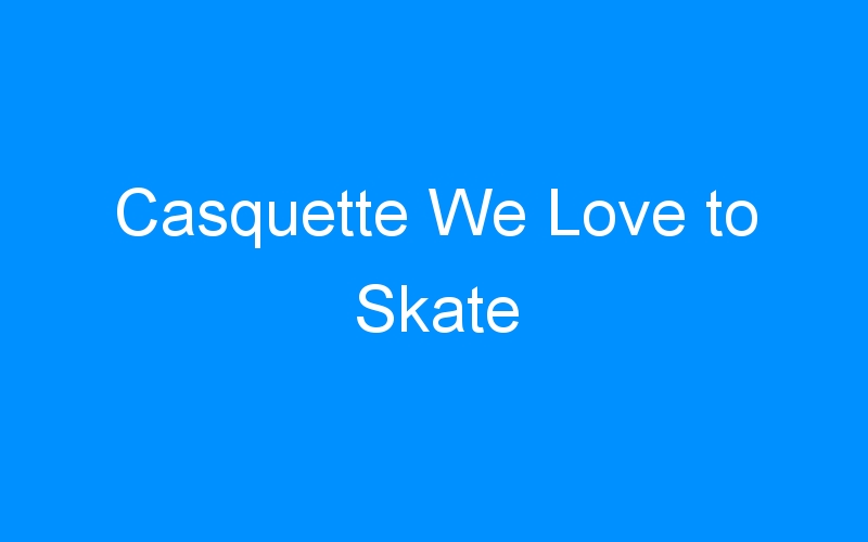 Casquette We Love to Skate