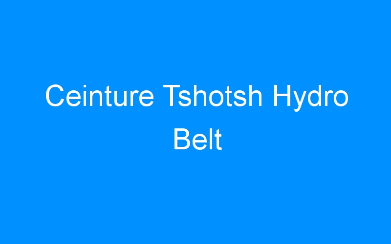 You are currently viewing Ceinture Tshotsh Hydro Belt