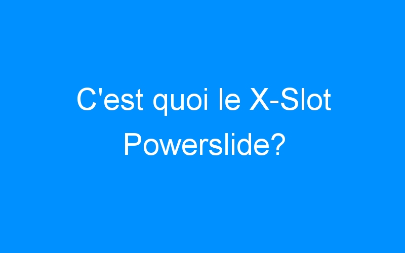 You are currently viewing C’est quoi le X-Slot Powerslide?