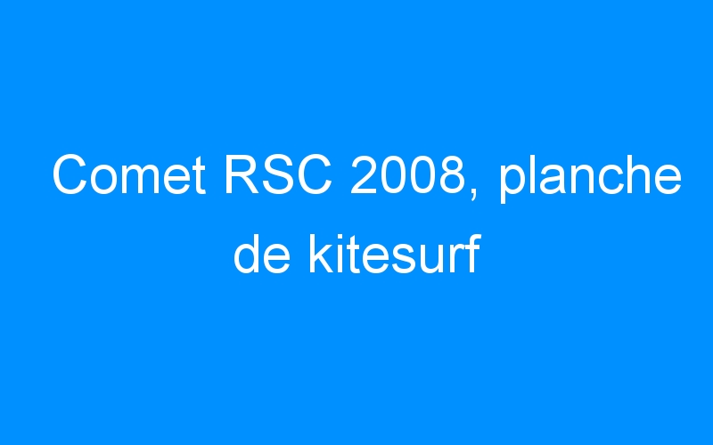 Lire la suite à propos de l’article Comet RSC 2008, planche de kitesurf
