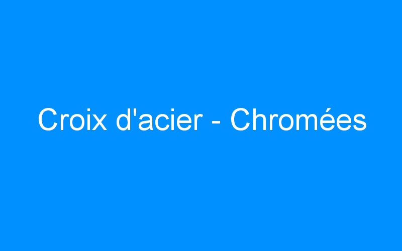 You are currently viewing Croix d’acier – Chromées