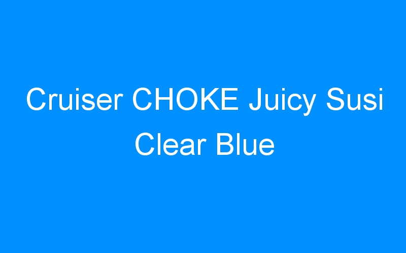 You are currently viewing Cruiser CHOKE Juicy Susi Clear Blue