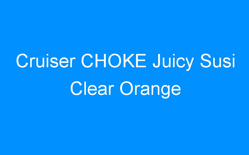 You are currently viewing Cruiser CHOKE Juicy Susi Clear Orange