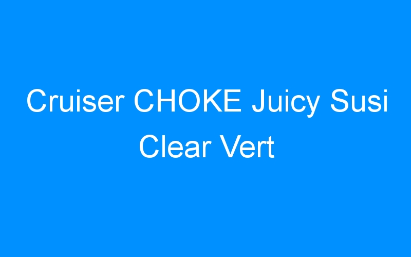 You are currently viewing Cruiser CHOKE Juicy Susi Clear Vert